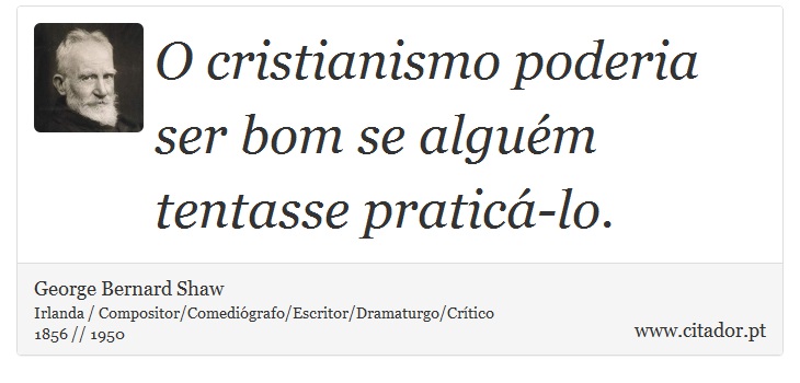 O cristianismo poderia ser bom se algum tentasse pratic-lo. - George Bernard Shaw - Frases