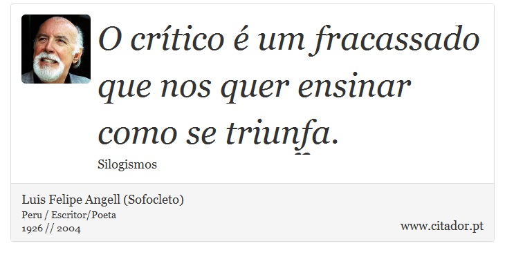 O crítico é um fracassado que nos quer ensinar como se triunfa. - Luis Felipe Angell (Sofocleto) - Frases