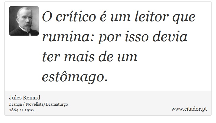O crítico é um leitor que rumina: por isso devia ter mais de um estômago. - Jules Renard - Frases