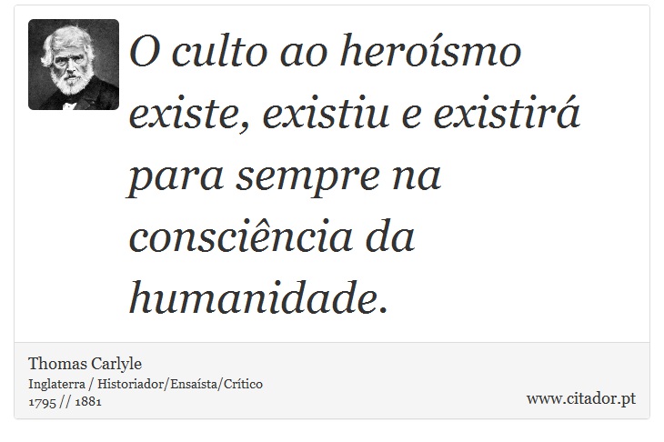 O culto ao heroísmo existe, existiu e existirá para sempre na consciência da humanidade. - Thomas Carlyle - Frases