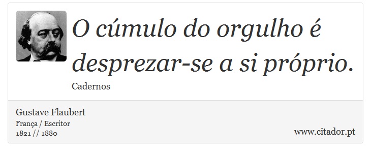 O cúmulo do orgulho é desprezar-se a si próprio. - Gustave Flaubert - Frases