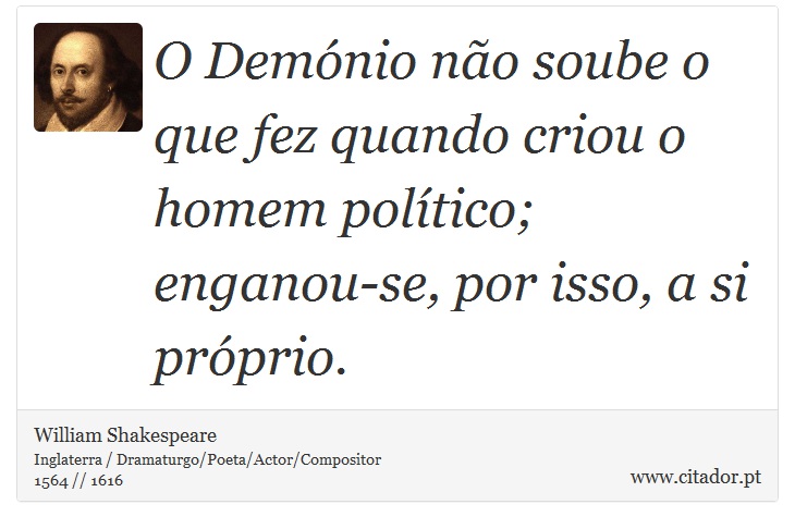 O Demónio não soube o que fez quando criou o homem político; enganou-se, por isso, a si próprio. - William Shakespeare - Frases