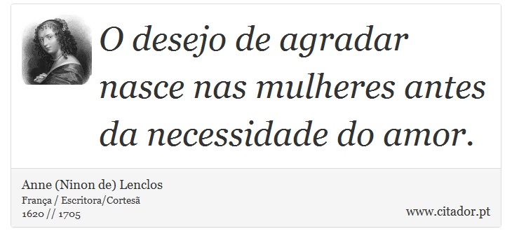 O desejo de agradar nasce nas mulheres antes da necessidade do amor. - Anne (Ninon de) Lenclos - Frases