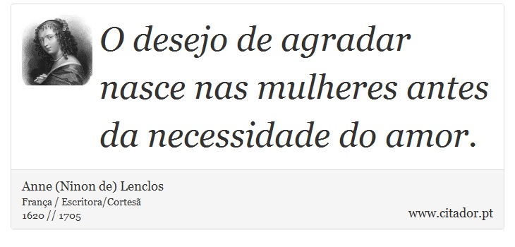 O desejo de agradar nasce nas mulheres antes da necessidade do amor. - Anne (Ninon de) Lenclos - Frases