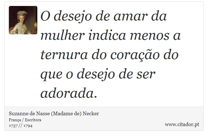 O desejo de amar da mulher indica menos a ternura do coração do que o desejo de ser adorada. - Suzanne de Nasse (Madame de) Necker - Frases