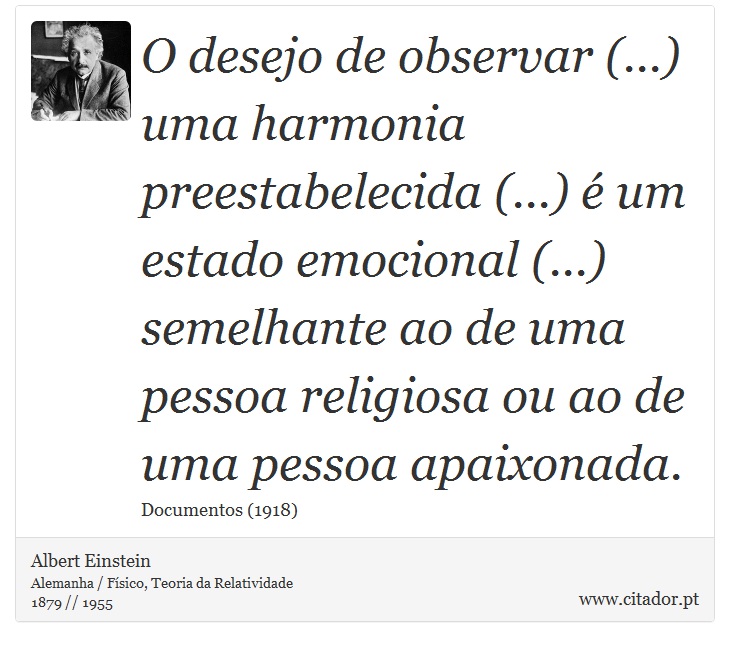 O desejo de observar (...) uma harmonia preestabelecida (...) é um estado emocional (...) semelhante ao de uma pessoa religiosa ou ao de uma pessoa apaixonada. - Albert Einstein - Frases