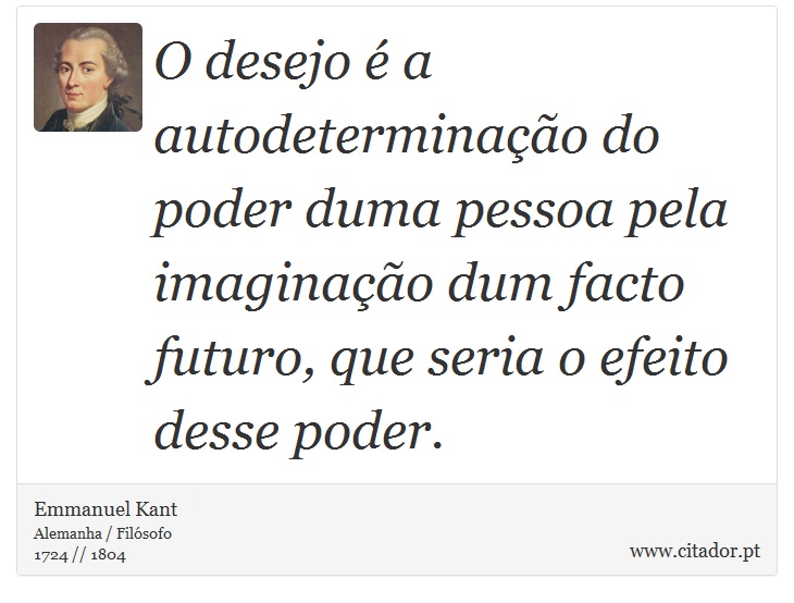 O desejo  a autodeterminao do poder duma pessoa pela imaginao dum facto futuro, que seria o efeito desse poder. - Emmanuel Kant - Frases