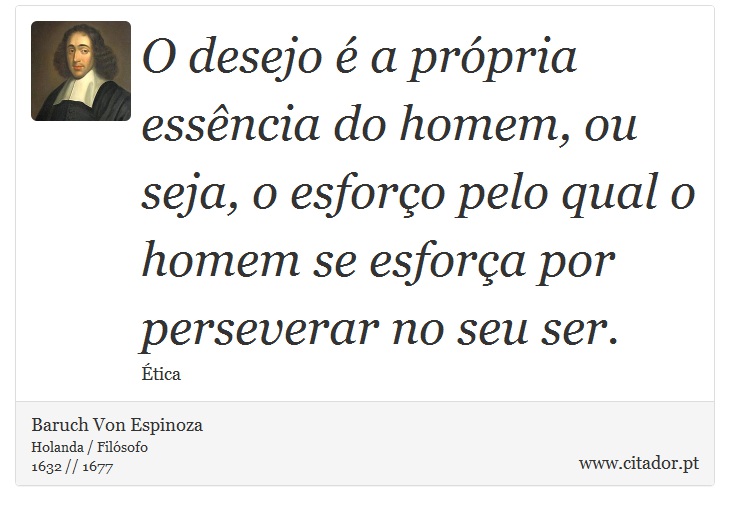O desejo é a própria essência do homem, ou seja, o esforço pelo qual o homem se esforça por perseverar no seu ser. - Baruch Von Espinoza - Frases