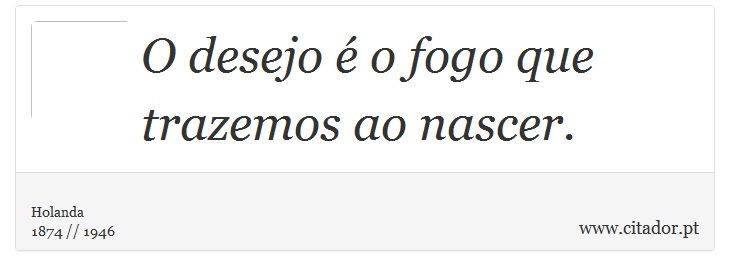 O desejo é o fogo que trazemos ao nascer. -  - Frases