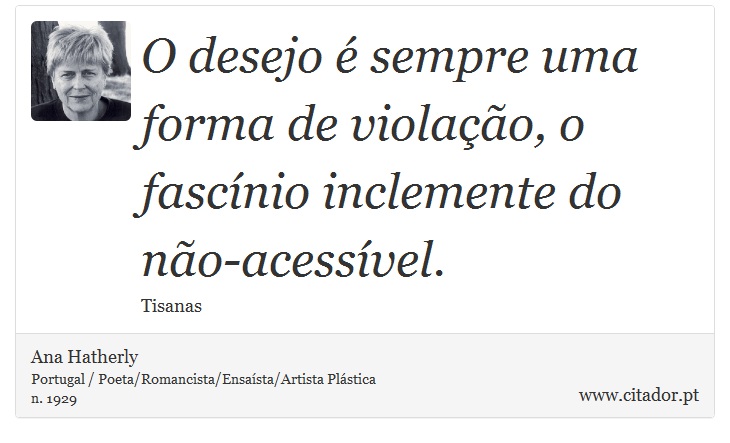 O desejo é sempre uma forma de violação, o fascínio inclemente do não-acessível. - Ana Hatherly - Frases