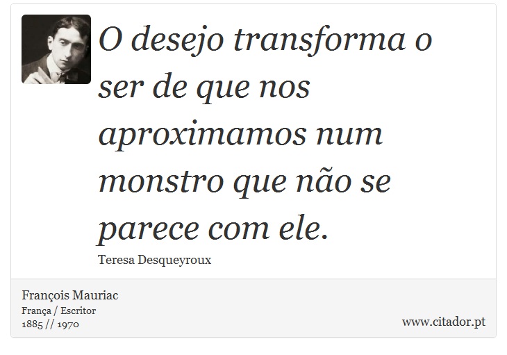 O desejo transforma o ser de que nos aproximamos num monstro que não se parece com ele. - François Mauriac - Frases