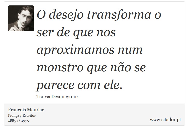 O desejo transforma o ser de que nos aproximamos num monstro que no se parece com ele. - Franois Mauriac - Frases