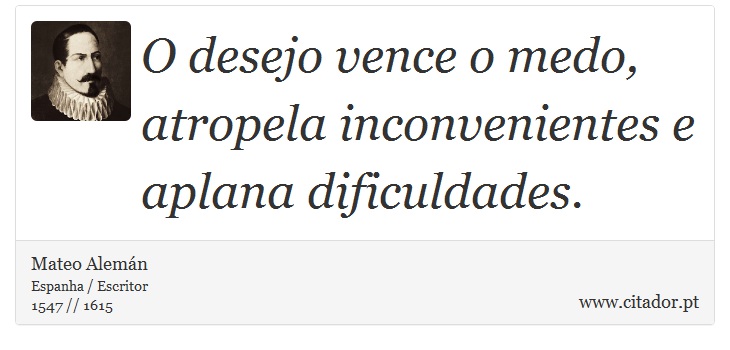 O desejo vence o medo, atropela inconvenientes e aplana dificuldades. - Mateo Alemán - Frases