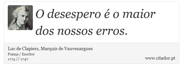 O desespero é o maior dos nossos erros. - Luc de Clapiers, Marquis de Vauvenargues - Frases