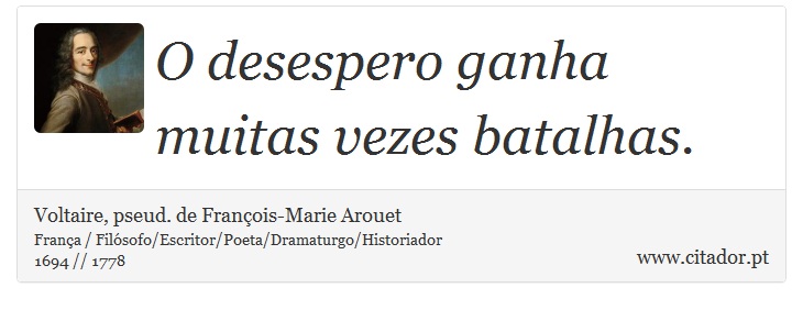 O desespero ganha muitas vezes batalhas. - Voltaire, pseud. de François-Marie Arouet - Frases