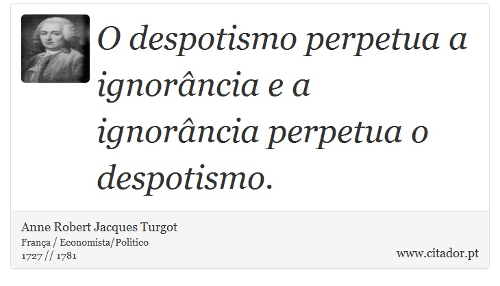 O despotismo perpetua a ignorância e a ignorância perpetua o despotismo. - Anne Robert Jacques Turgot - Frases
