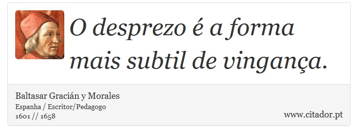 O desprezo é a forma mais subtil de vingança. - Baltasar Gracián y Morales - Frases