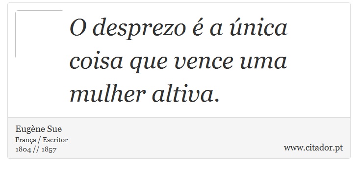 O desprezo é a única coisa que vence uma mulher altiva. - Eugène Sue - Frases