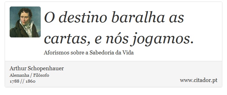 O destino baralha as cartas, e nós jogamos. - Arthur Schopenhauer - Frases
