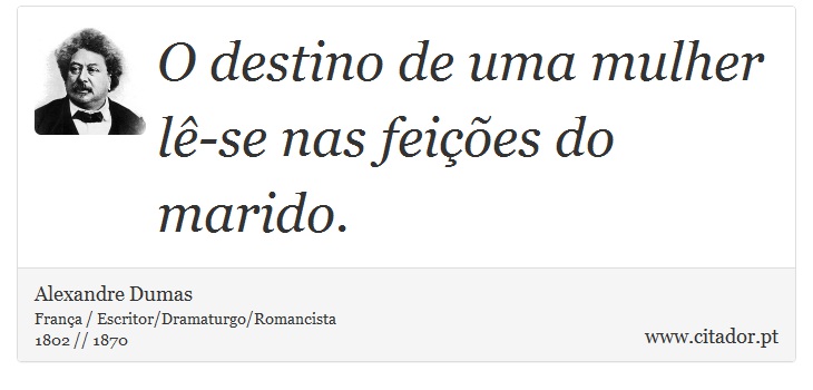 O destino de uma mulher lê-se nas feições do marido. - Alexandre Dumas - Frases