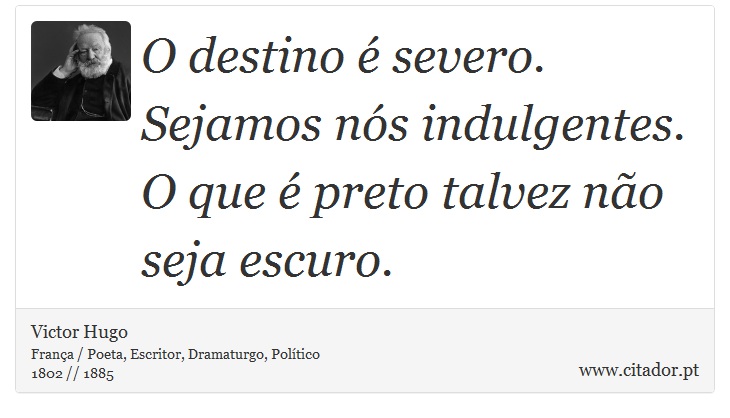 O destino é severo. Sejamos nós indulgentes. O que é preto talvez não seja escuro. - Victor Hugo - Frases