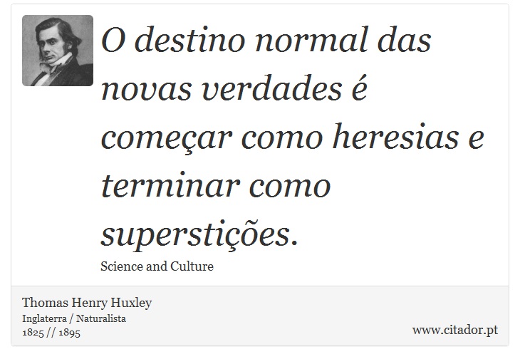 O destino normal das novas verdades é começar como heresias e terminar como superstições. - Thomas Henry Huxley - Frases