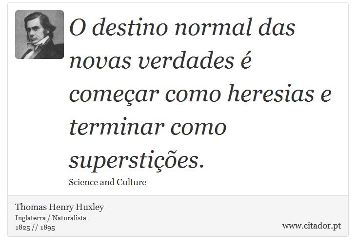 O destino normal das novas verdades  comear como heresias e terminar como supersties. - Thomas Henry Huxley - Frases