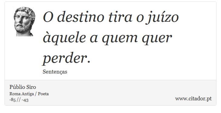 O destino tira o juízo àquele a quem quer perder. - Públio Siro - Frases