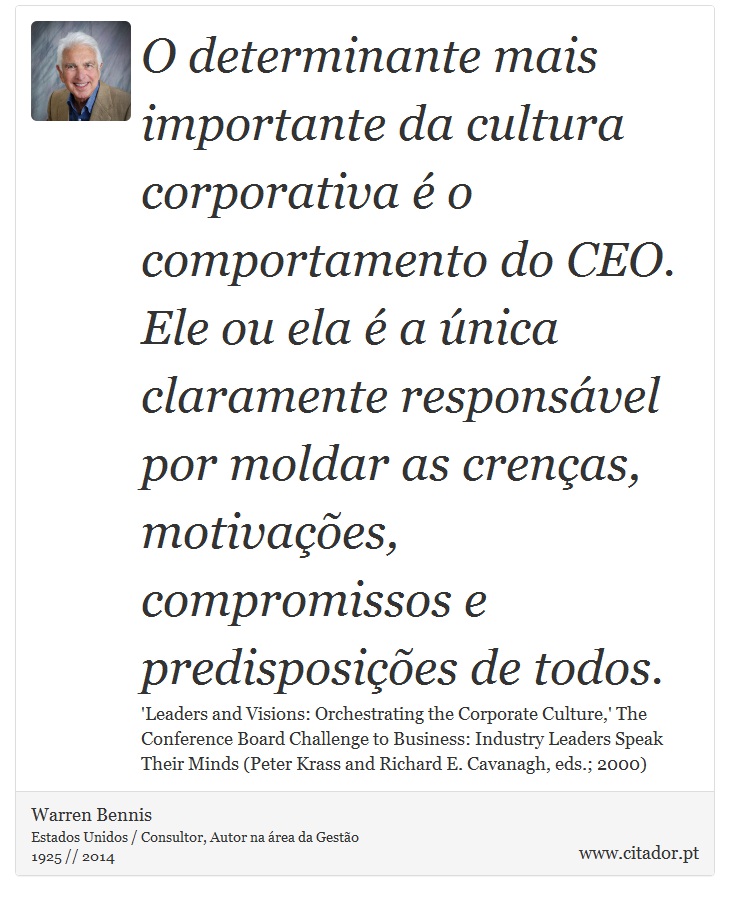 O determinante mais importante da cultura corporativa é o comportamento do CEO. Ele ou ela é a única claramente responsável por moldar as crenças, motivações, compromissos e predisposições de todos. - Warren Bennis - Frases