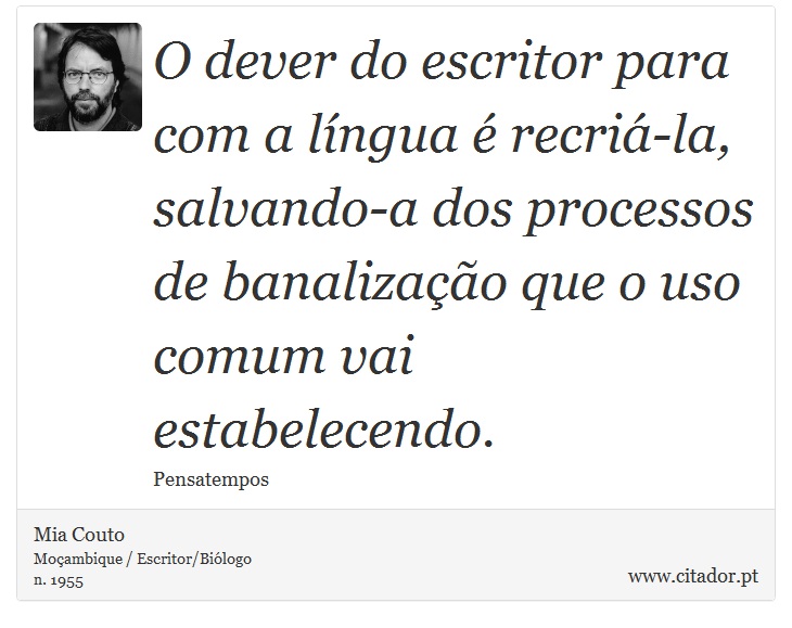 O dever do escritor para com a língua é recriá-la, salvando-a dos processos de banalização que o uso comum vai estabelecendo. - Mia Couto - Frases