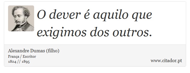 O dever é aquilo que exigimos dos outros. - Alexandre Dumas (filho) - Frases