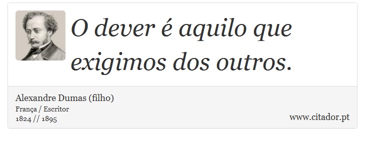 O dever  aquilo que exigimos dos outros. - Alexandre Dumas (filho) - Frases