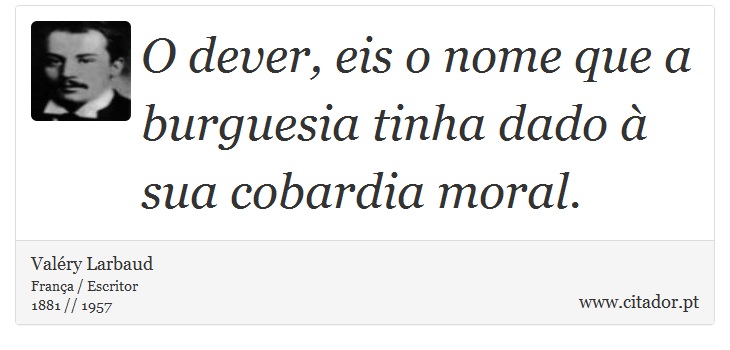 O dever, eis o nome que a burguesia tinha dado à sua cobardia moral. - Valéry Larbaud - Frases