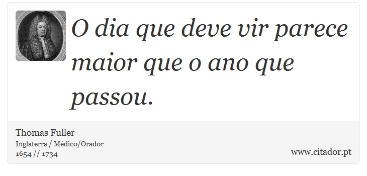 O dia que deve vir parece maior que o ano que passou. - Thomas Fuller - Frases