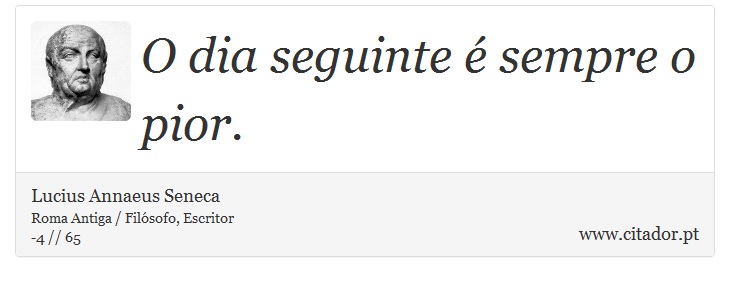 O dia seguinte é sempre o pior. - Lucius Annaeus Seneca - Frases