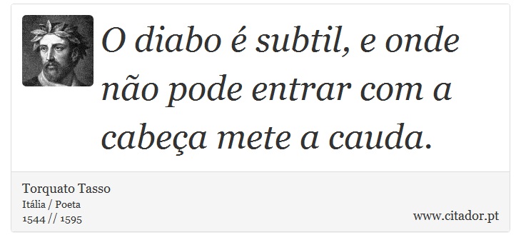O diabo é subtil, e onde não pode entrar com a cabeça mete a cauda. - Torquato Tasso - Frases