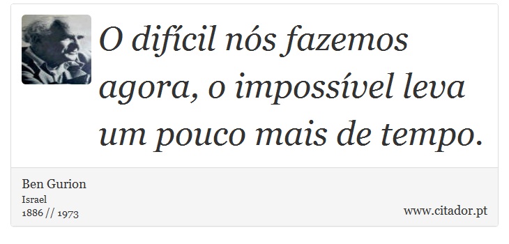 O difícil nós fazemos agora, o impossível leva um pouco mais de tempo. - Ben Gurion - Frases