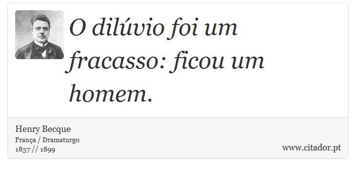 O dilúvio foi um fracasso: ficou um homem. - Henry Becque - Frases