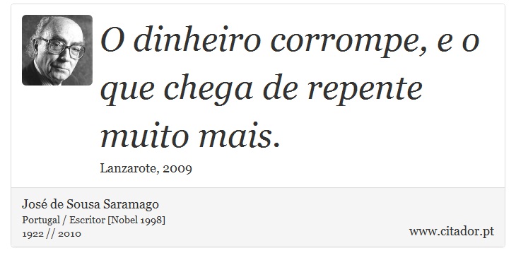 O dinheiro corrompe, e o que chega de repente muito mais. - José Saramago - Frases