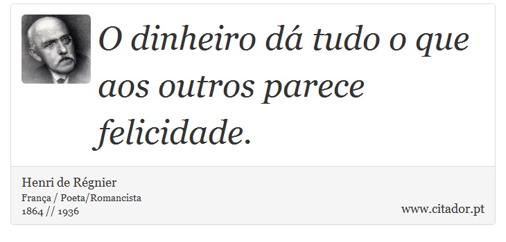 O dinheiro dá tudo o que aos outros parece felicidade. - Henri de Régnier - Frases
