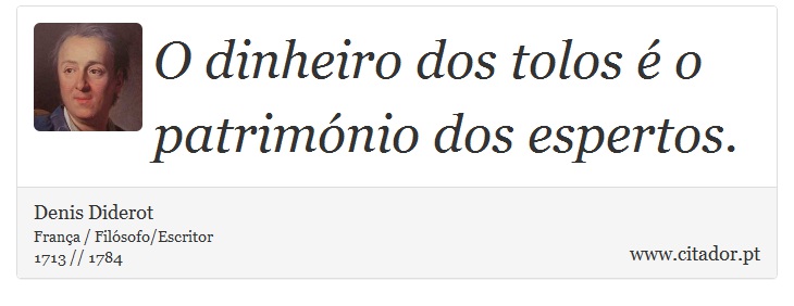 O dinheiro dos tolos é o património dos espertos. - Denis Diderot - Frases