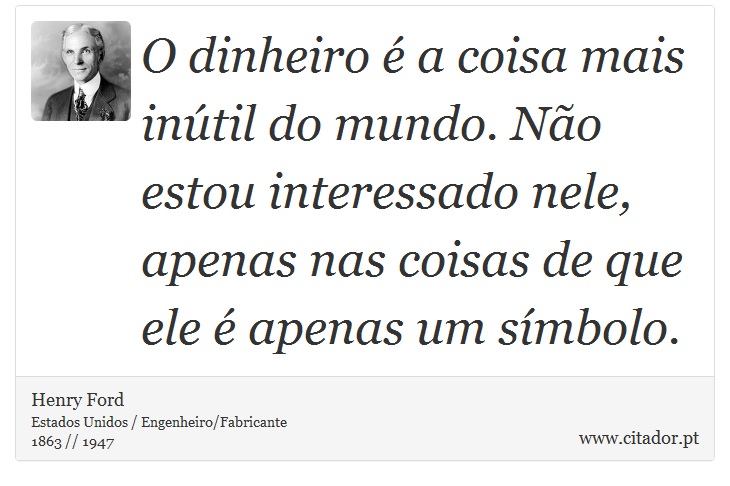 O dinheiro é a coisa mais inútil do mundo. Não estou interessado nele, apenas nas coisas de que ele é apenas um símbolo. - Henry Ford - Frases