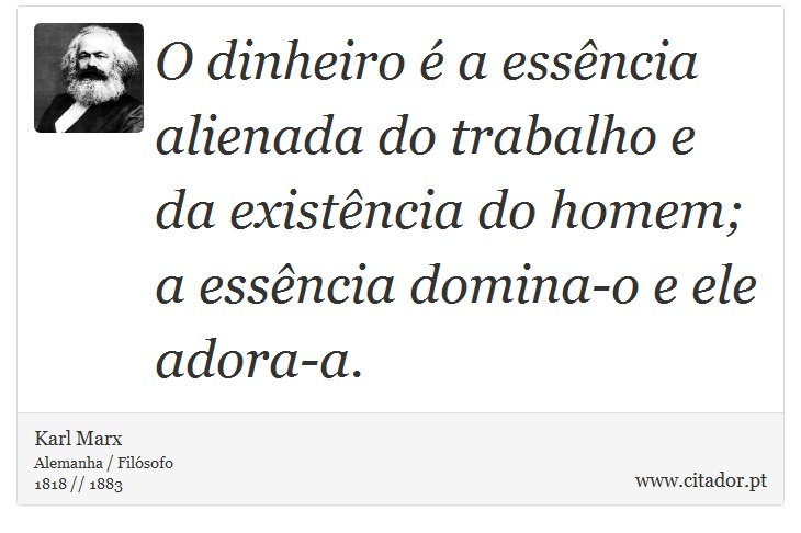 O dinheiro  a essncia alienada do trabalho e da existncia do homem; a essncia domina-o e ele adora-a. - Karl Marx - Frases