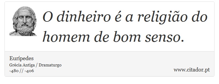 O dinheiro é a religião do homem de bom senso. - Eurípedes - Frases