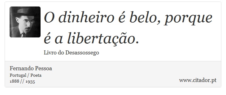 O dinheiro é belo, porque é a libertação. - Fernando Pessoa - Frases