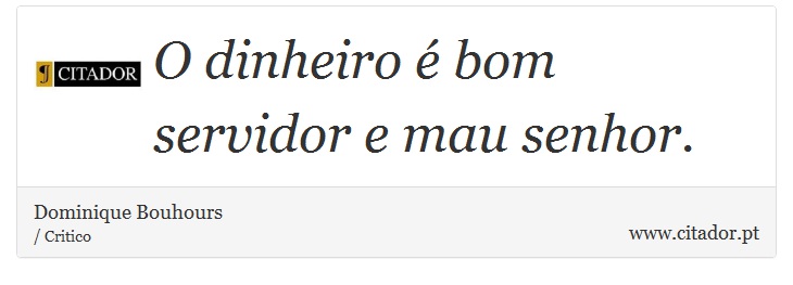 O dinheiro é bom servidor e mau senhor. - Dominique Bouhours - Frases