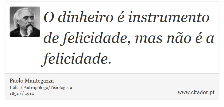 O dinheiro é instrumento de felicidade, mas não é a felicidade. - Paolo Mantegazza - Frases
