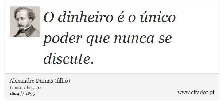 O dinheiro é o único poder que nunca se discute. - Alexandre Dumas (filho) - Frases