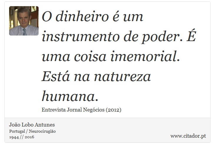 O dinheiro é um instrumento de poder. É uma coisa imemorial. Está na natureza humana. - João Lobo Antunes - Frases