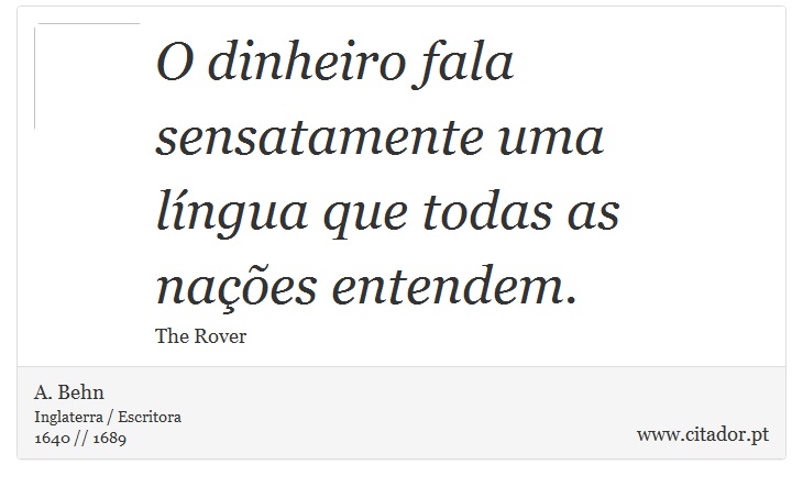 O dinheiro fala sensatamente uma língua que todas as nações entendem. - A. Behn - Frases